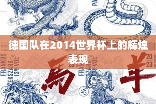 德国队在2014世界杯上的辉煌表现洛阳市法福文化传播有限公司