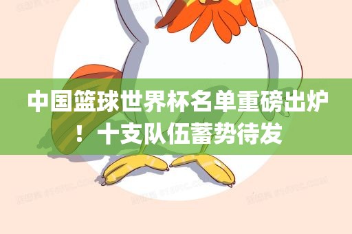 中国篮球世界杯名单重磅出炉！十支队伍蓄洛阳市法福文化传播有限公司势待发