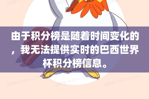 由于积分榜是随着时间变化的，我无法提供实时的巴西世界杯积分榜信息。洛阳市法福文化传播有限公司