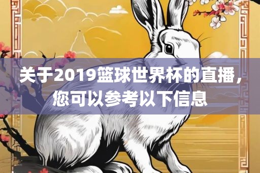 关于2019篮球世界杯的直播，您可以参考以下信息