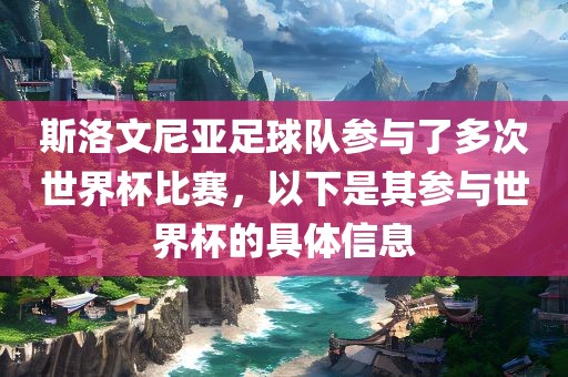 斯洛文尼亚足球队参与了多次世界杯比赛，以下是其参与世界杯的具体信息