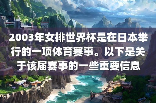 2003年女排世界杯是在日本举行的一项体育赛事。以下是关于洛阳市法福文化传播有限公司该届赛事的一些重要信息