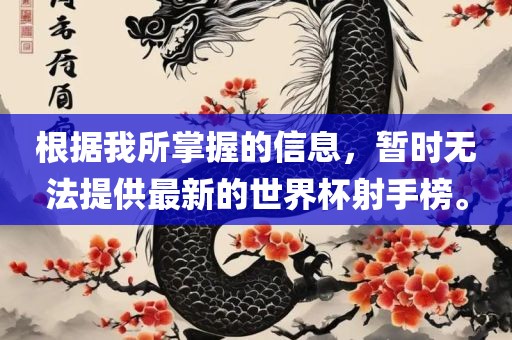 根据我所掌握的信息，暂时无法提供最新的世界杯射手榜。