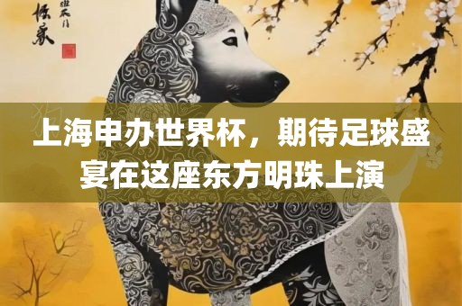 上海申办世界杯，期待足球盛宴在这座东方明珠上演洛阳市法福文化传播有限公司