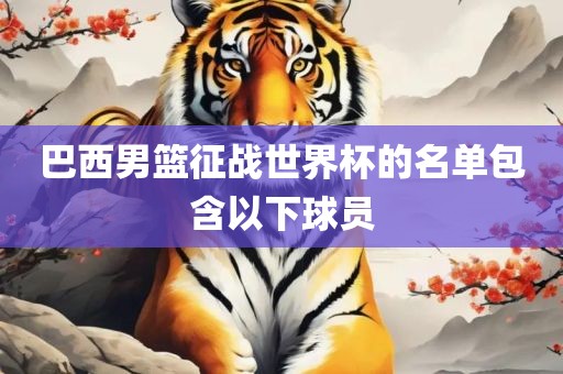 巴西男篮征战世界杯的名单包含以下球员