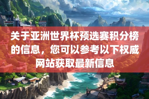 关于亚洲世界杯预选赛积分榜的信息，您可以参考以下权威网站获取最新信息