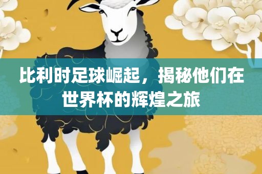 比利时足球崛起，揭秘他们在世界杯的辉煌之旅洛阳市法福文化传播有限公司