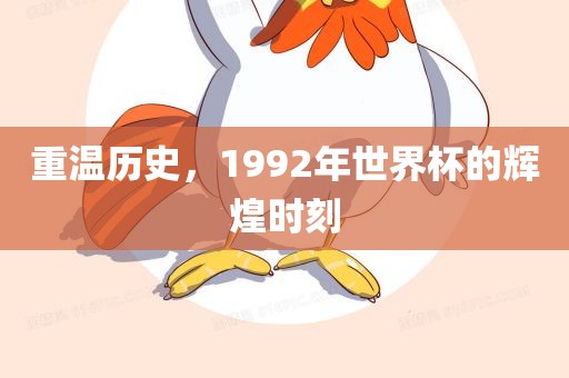 重温历史，1992年世界杯的辉煌时刻洛阳市法福文化传播有限公司