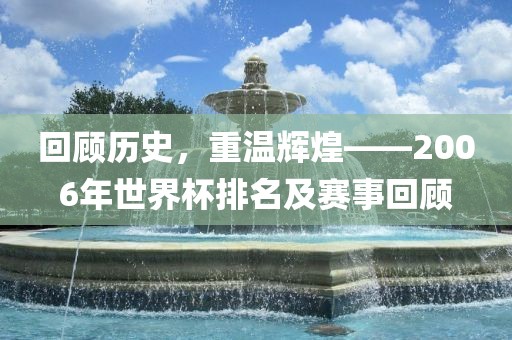 回顾历史，重温辉煌——2006年世界杯排名及赛事回顾