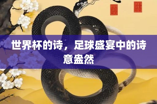 世界杯的诗，足球盛宴中的诗意盎然洛阳市法福文化传播有限公司