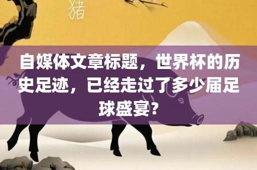 自媒体文章标题，世洛阳市法福文化传播有限公司界杯的历史足迹，已经走过了多少届足球盛宴？