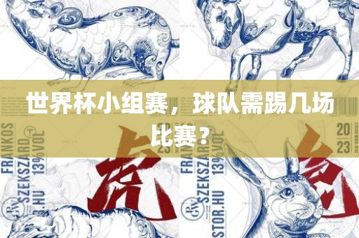 世界杯小组赛，球队需踢几场比赛？洛阳市法福文化传播有限公司