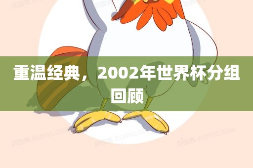 重温经典，2002年世界杯分组回顾