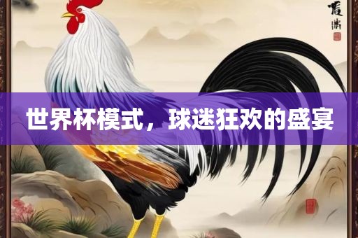 世界杯模式，球迷狂欢的盛宴洛阳市法福文化传播有限公司