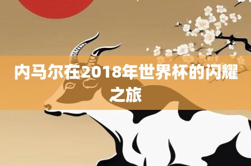 内马尔在2018年世界杯的闪耀之旅