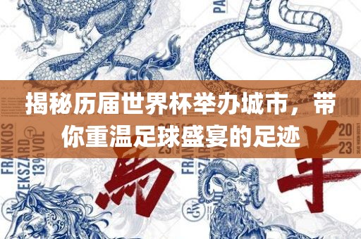 揭秘历届世界杯举办城市，带你重温足球盛宴的足迹