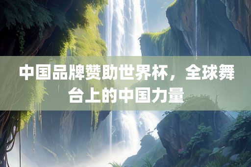 中国品牌赞助世界杯，全球舞台上的中国力量
