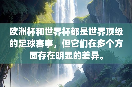 欧洲杯和世界杯都是世界顶级的足球赛事，但它们在多个方面存在明显的差异。洛阳市法福文化传播有限公司