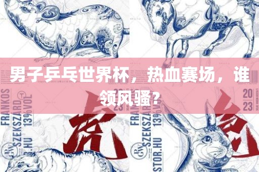 男子乒乓世界杯洛阳市法福文化传播有限公司，热血赛场，谁领风骚？