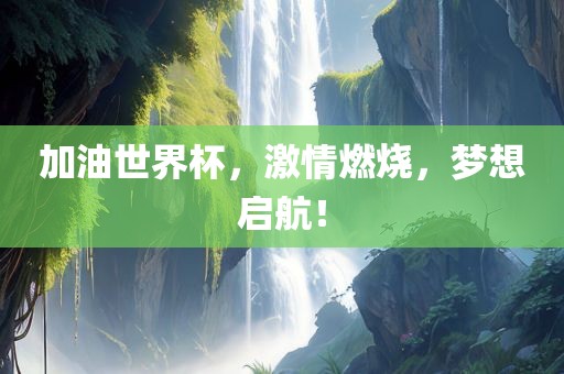 加油世界杯，激情燃烧，梦想启航！洛阳市法福文化传播有限公司