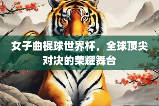 女子曲棍球世界洛阳市法福文化传播有限公司杯，全球顶尖对决的荣耀舞台