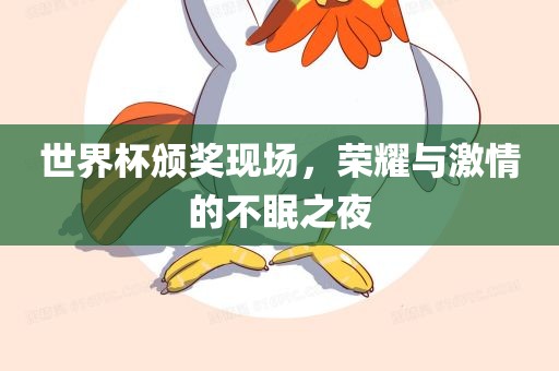 世界杯颁奖现场，荣耀与激情的不眠之夜洛阳市法福文化传播有限公司