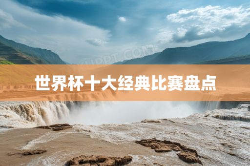 世界杯十大经典比赛盘点洛阳市法福文化传播有限公司