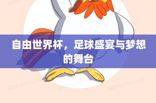自由世界杯，足球盛宴与梦想的舞台洛阳市法福文化传播有限公司