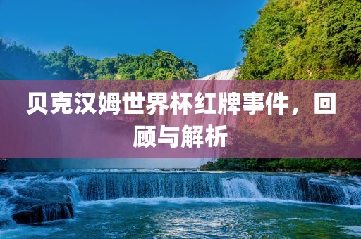 贝克汉姆世界杯红牌事件，回顾与解析