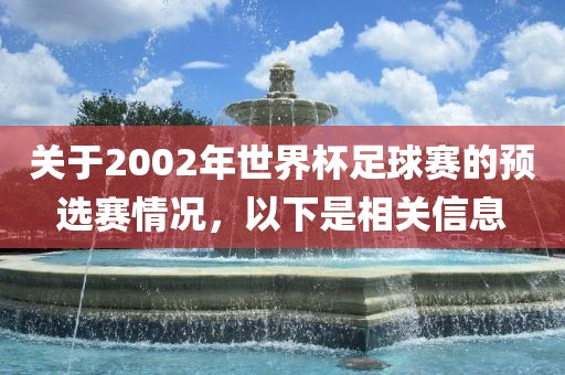 关于2002年世界杯足球赛的预选赛情况，以下是相关信息洛阳市法福文化传播有限公司
