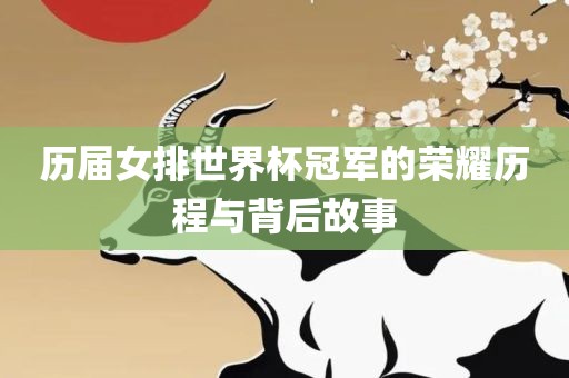 历届女排世界杯冠军的荣耀历程与背后故事