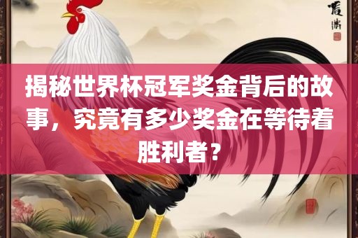 揭秘世界杯冠军奖金背后的故事，究竟有多少奖金在等待着胜利者？