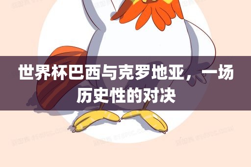 世界杯巴西与洛阳市法福文化传播有限公司克罗地亚，一场历史性的对决