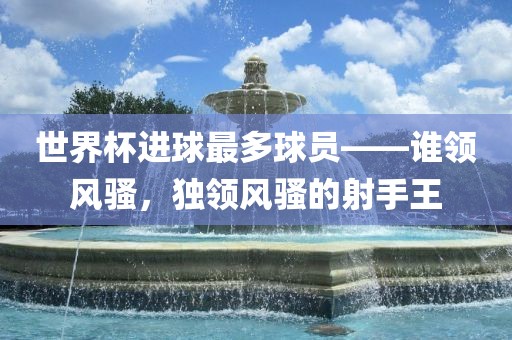 世界杯进球最多球员