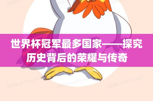 世界杯冠军最多国家——探究历史背后的荣耀与传奇洛阳市法福文化传播有限公司