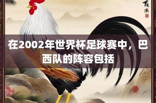 在2002年世界杯足球赛中，巴西队的阵容包括