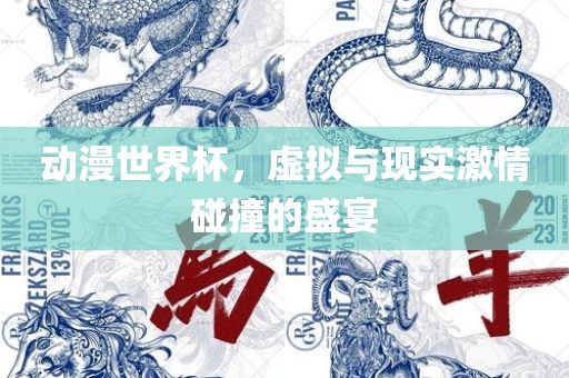 动漫世界杯，虚拟与现实激情碰撞的盛宴洛阳市法福文化传播有限公司