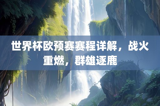 世界杯欧预赛赛程详解，战火重燃，群雄逐鹿