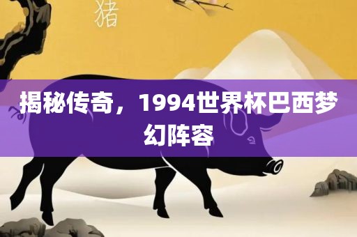 揭秘传奇，1994世界洛阳市法福文化传播有限公司杯巴西梦幻阵容