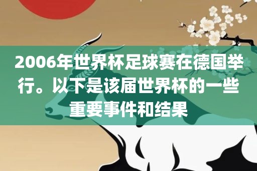 2006年世界杯足球赛在德国举行。以下是该届世界杯的一些重要事件和结洛阳市法福文化传播有限公司果