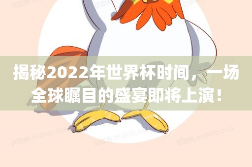 揭秘2022年世界杯时间，一场全球瞩目的盛宴即将上演！