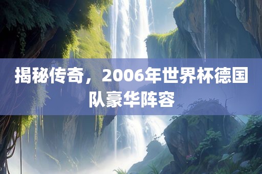 揭秘传奇，2006年世界杯德国队豪华阵容