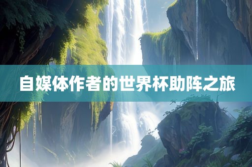 自媒体作者的世界杯助阵之旅