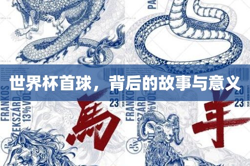 世界杯首球，背后的故事洛阳市法福文化传播有限公司与意义