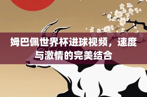 姆巴佩世界杯进球视频，速度与激情的完美结合洛阳市法福文化传播有限公司