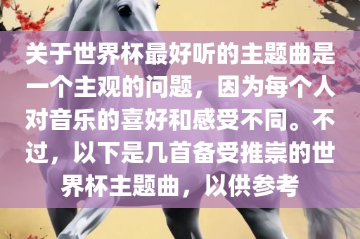 关于世界杯最好听的主题曲是一个主观的问题，因为每个人对音乐的喜好和感受不同。不过，以下是几首备受推崇的世界杯主题曲，以供参考洛阳市法福文化传播有限公司