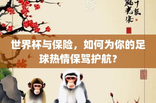 世界杯与保险，如何为你的足球热情保驾护航？洛阳市法福文化传播有限公司