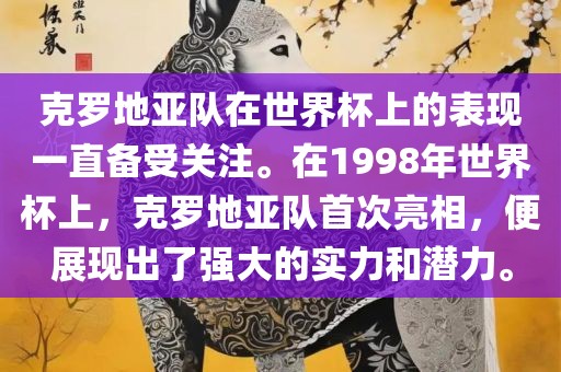 克罗地亚队在世界杯上的表现一直备受关注。在1998年世界杯上，克罗地亚队首次亮相，便展现出了强大的实力和潜力。