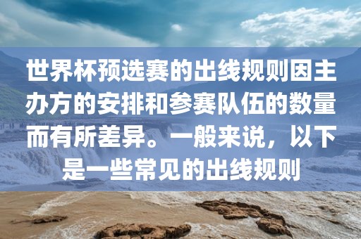 世界杯预选赛的出线规则因主办方的安排和参赛队伍的数量而有所差异。一般来说，以下是一些常见的出线规则洛阳市法福文化传播有限公司