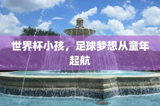 世界杯小孩，足球梦想从童年起航
